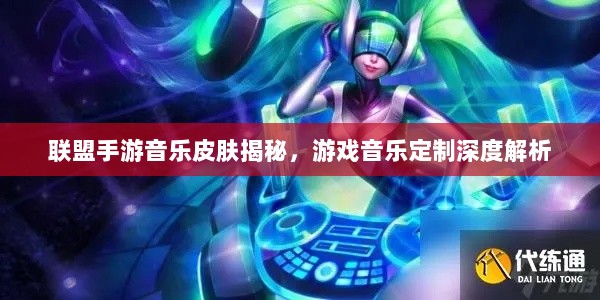 联盟手游音乐皮肤揭秘，游戏音乐定制深度解析-图1