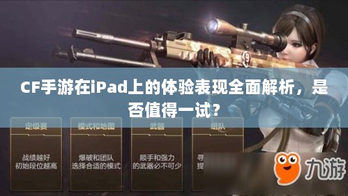 CF手游在iPad上的体验表现全面解析,是否值得一试?-图1 CF手游在iPad上的体验表现全面解析,是否值得一试?-图1