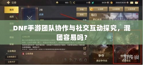 DNF手游团队协作与社交互动探究,混团容易吗?-图1 DNF手游团队协作与社交互动探究,混团容易吗?-图1