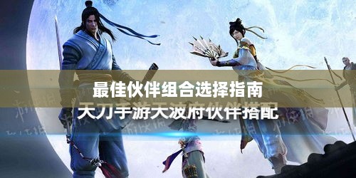 天刀手游伙伴搭配攻略，最佳伙伴组合选择指南-图1