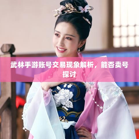 武林手游账号交易现象解析,能否卖号探讨-图1 武林手游账号交易现象解析,能否卖号探讨-图1