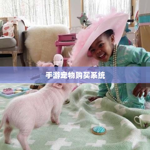 手游宠物购买系统,游戏互动体验的新趋势-图1 手游宠物购买系统,游戏互动体验的新趋势-图1