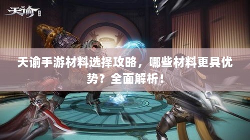 天谕手游材料选择攻略，哪些材料更具优势？全面解析！-图1