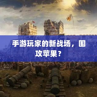 手游玩家的新战场,围攻苹果?-图1 手游玩家的新战场,围攻苹果?-图1