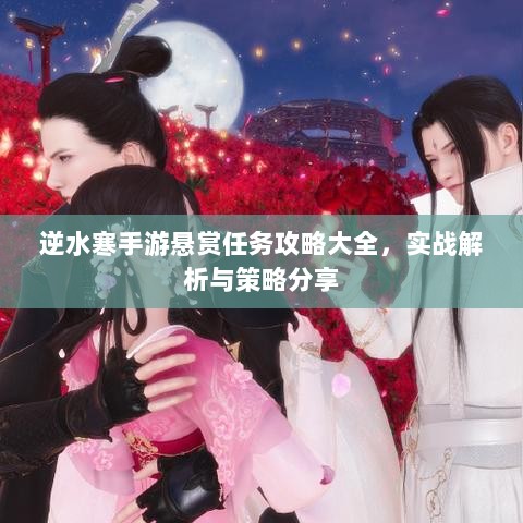 逆水寒手游悬赏任务攻略大全,实战解析与策略分享-图1 逆水寒手游悬赏任务攻略大全,实战解析与策略分享-图1