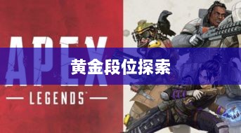 Apex手游,黄金段位的探索与荣耀征程-图1 Apex手游,黄金段位的探索与荣耀征程-图1