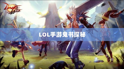 LOL手游鬼书探秘,名称背后的魅力与揭秘-图1 LOL手游鬼书探秘,名称背后的魅力与揭秘-图1