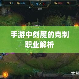 手游中剑魔的克制职业解析-图1