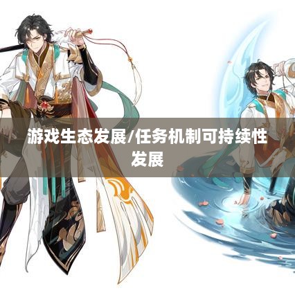 手游运营机制与游戏生态发展,神器任务是否会消失?探究手游中的任务机制与可持续性发展。-图1 手游运营机制与游戏生态发展,神器任务是否会消失?探究手游中的任务机制与可持续性发展。-图1