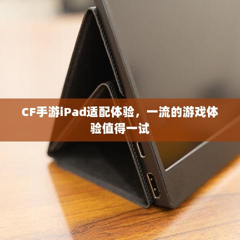 CF手游iPad适配体验,一流的游戏体验值得一试-图1 CF手游iPad适配体验,一流的游戏体验值得一试-图1