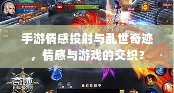 手游情感投射与乱世奇迹,情感与游戏的交织?-图1 手游情感投射与乱世奇迹,情感与游戏的交织?-图1
