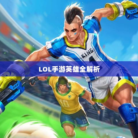 LOL手游英雄全解析，深度探讨角色特色与技能深度解读-图1