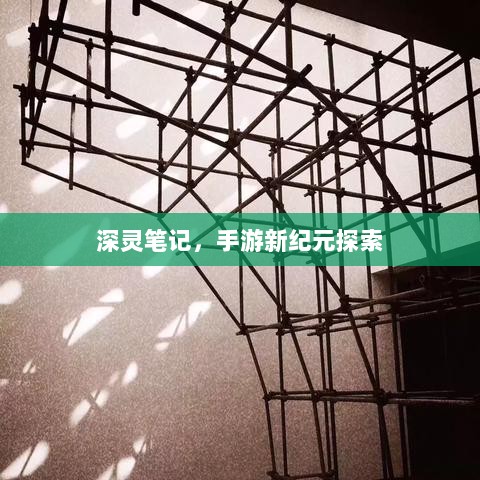 深灵笔记，手游新纪元探索-图1