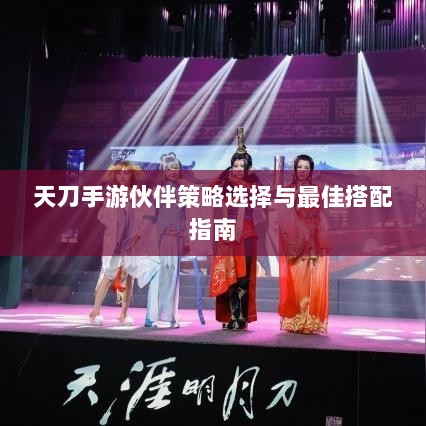 天刀手游伙伴策略选择与最佳搭配指南-图1 天刀手游伙伴策略选择与最佳搭配指南-图1