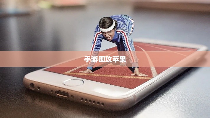 手游围攻苹果,无限可能与挑战并存-图1 手游围攻苹果,无限可能与挑战并存-图1