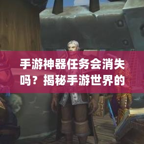 手游神器任务会消失吗？揭秘手游世界的神秘任务机制-图1