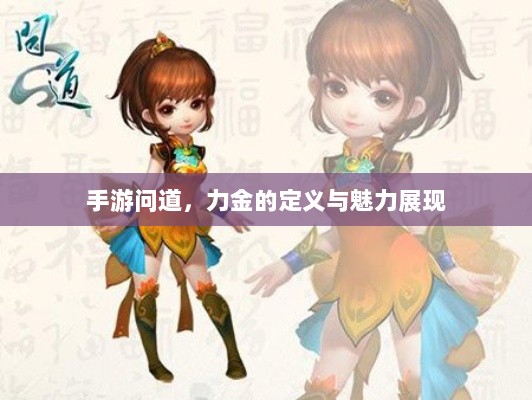 手游问道,力金的定义与魅力展现-图1 手游问道,力金的定义与魅力展现-图1