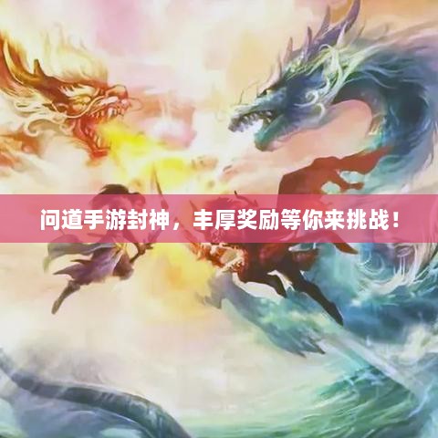 问道手游封神,丰厚奖励等你来挑战!-图1 问道手游封神,丰厚奖励等你来挑战!-图1