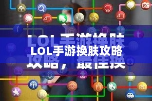 LOL手游换肤攻略,探寻最佳换肤工具,打造个性游戏外观!-图1 LOL手游换肤攻略,探寻最佳换肤工具,打造个性游戏外观!-图1