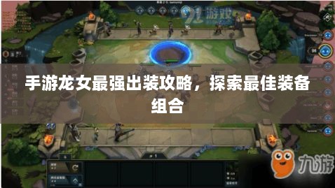 手游龙女最强出装攻略，探索最佳装备组合-图1