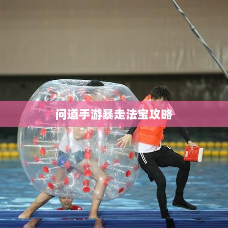 问道手游暴走法宝攻略，最佳法宝搭配选择指南-图1