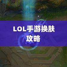 LOL手游换肤攻略,最佳换肤工具选择指南-图1 LOL手游换肤攻略,最佳换肤工具选择指南-图1
