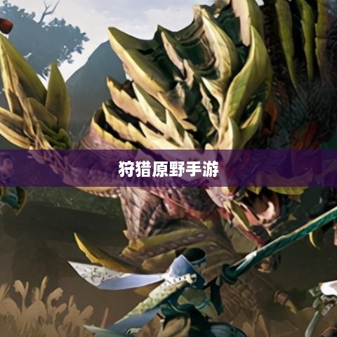 狩猎原野手游，组队狩猎的乐趣与挑战探索-图1