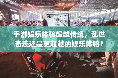 手游娱乐体验超越传统,乱世奇迹还是更超越的娱乐体验?-图1 手游娱乐体验超越传统,乱世奇迹还是更超越的娱乐体验?-图1