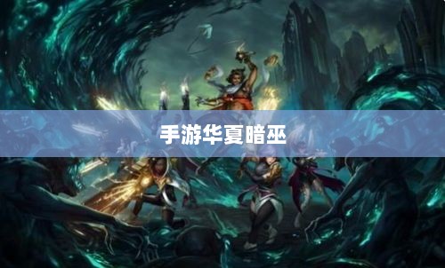 手游华夏暗巫全面解析,游戏性能与特点深度探讨-图1 手游华夏暗巫全面解析,游戏性能与特点深度探讨-图1