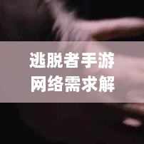 逃脱者手游网络需求解析，游戏需求与特点探讨-图1
