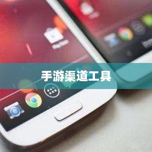 手游渠道工具使用详解,操作指南与技巧分享-图1 手游渠道工具使用详解,操作指南与技巧分享-图1