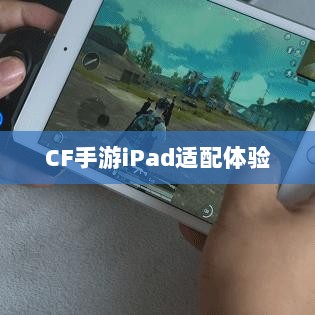 CF手游iPad适配体验,移动射击游戏盛宴-图1 CF手游iPad适配体验,移动射击游戏盛宴-图1