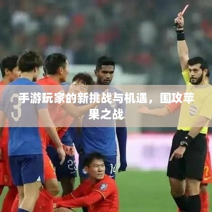 手游玩家的新挑战与机遇，围攻苹果之战-图1