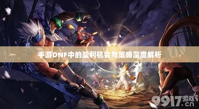 手游DNF中的盈利机会与策略深度解析-图1 手游DNF中的盈利机会与策略深度解析-图1