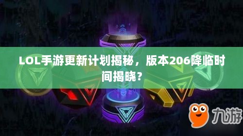 LOL手游更新计划揭秘,版本206降临时间揭晓?-图1 LOL手游更新计划揭秘,版本206降临时间揭晓?-图1