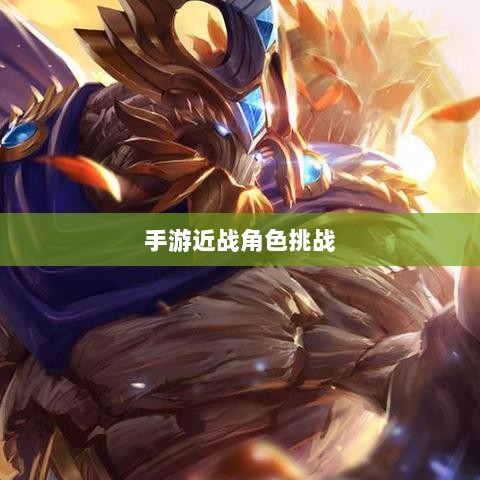 手游近战角色挑战与恶心战术深度解析-图1 手游近战角色挑战与恶心战术深度解析-图1