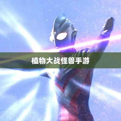 植物大战怪兽手游,乐趣与挑战并存的游戏之旅-图1 植物大战怪兽手游,乐趣与挑战并存的游戏之旅-图1