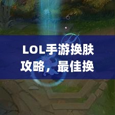 LOL手游换肤攻略，最佳换肤工具选择指南-图1