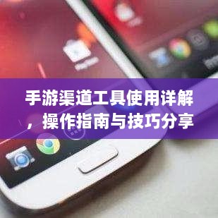 手游渠道工具使用详解，操作指南与技巧分享-图1