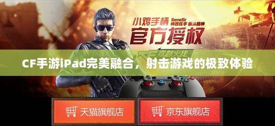 CF手游iPad完美融合,射击游戏的极致体验-图1 CF手游iPad完美融合,射击游戏的极致体验-图1