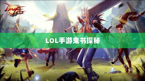 LOL手游鬼书探秘,揭开神秘面纱下的真相-图1 LOL手游鬼书探秘,揭开神秘面纱下的真相-图1
