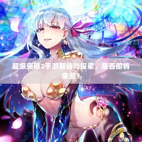 超级突破2手游期待与探索,是否即将来临?-图1 超级突破2手游期待与探索,是否即将来临?-图1