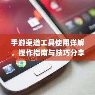 手游渠道工具使用详解,操作指南与技巧分享-图1 手游渠道工具使用详解,操作指南与技巧分享-图1