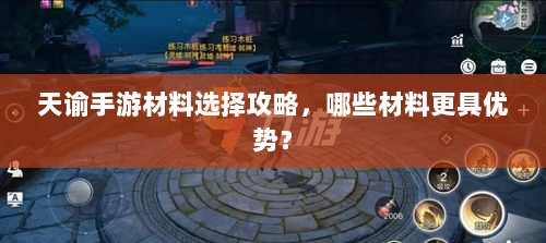 天谕手游材料选择攻略,哪些材料更具优势?-图1 天谕手游材料选择攻略,哪些材料更具优势?-图1