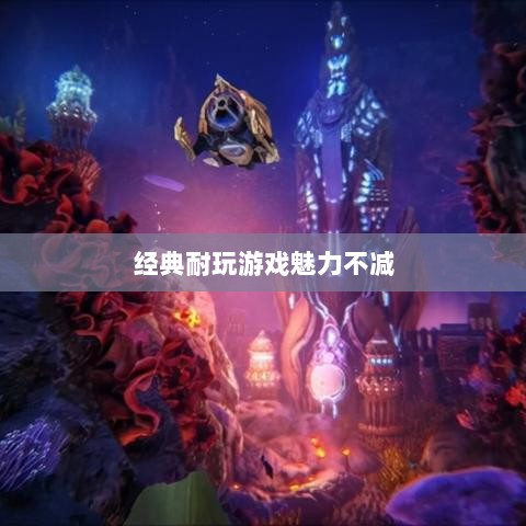 手游世界的宝藏,经典耐玩游戏魅力不减的魅力之源-图1 手游世界的宝藏,经典耐玩游戏魅力不减的魅力之源-图1