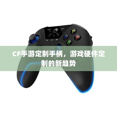 CF手游定制手柄，游戏硬件定制的新趋势-图1