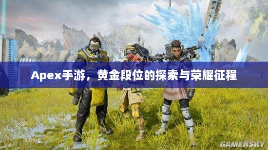 Apex手游，黄金段位的探索与荣耀征程-图1