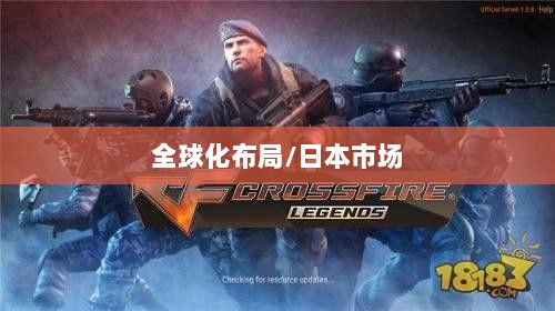 穿越火线手游全球化布局，是否涵盖日本市场？-图1