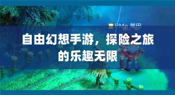 自由幻想手游,探险之旅的乐趣无限-图1 自由幻想手游,探险之旅的乐趣无限-图1