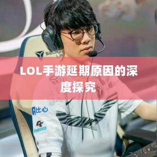 LOL手游延期原因的深度探究-图1 LOL手游延期原因的深度探究-图1